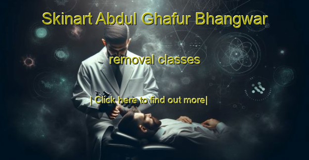 Skinart Abdul Ghafur Bhangwar removal classes-United Kingdom