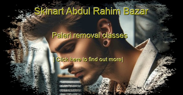 Skinart Abdul Rahim Bazar Paleri removal classes-United Kingdom