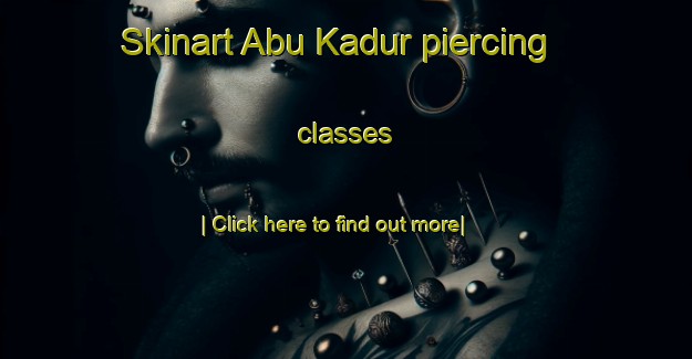 Skinart Abu Kadur piercing classes-United Kingdom