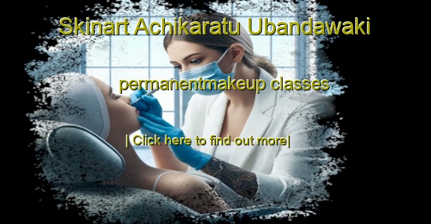 Skinart Achikaratu Ubandawaki permanentmakeup classes-United Kingdom