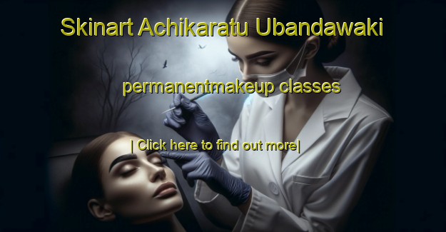 Skinart Achikaratu Ubandawaki permanentmakeup classes-United Kingdom