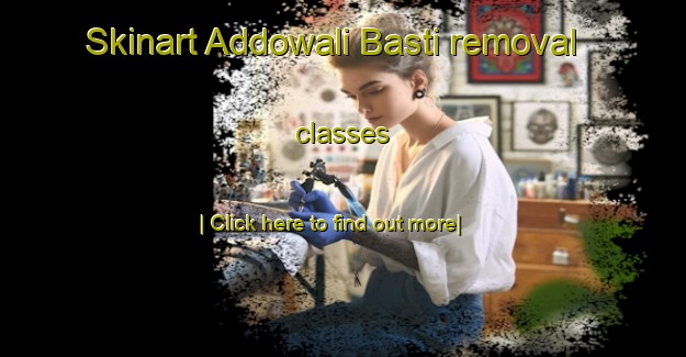 Skinart Addowali Basti removal classes-United Kingdom