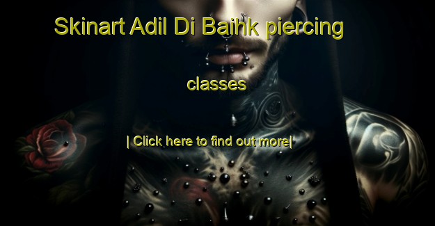 Skinart Adil Di Baihk piercing classes-United Kingdom