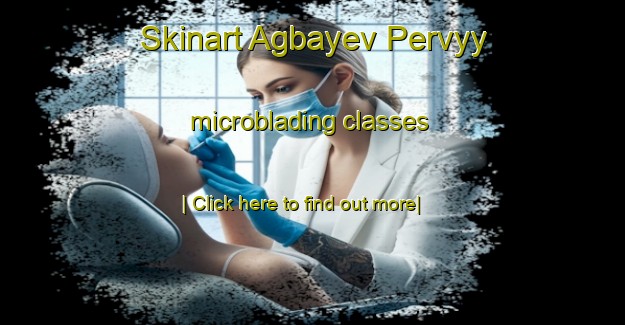 Skinart Agbayev Pervyy microblading classes-United Kingdom