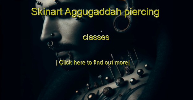 Skinart Aggugaddah piercing classes-United Kingdom