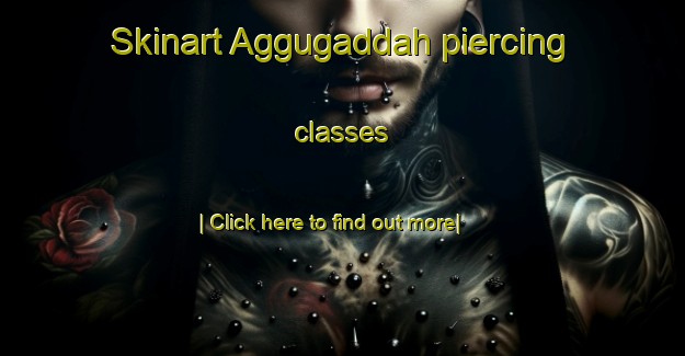 Skinart Aggugaddah piercing classes-United Kingdom