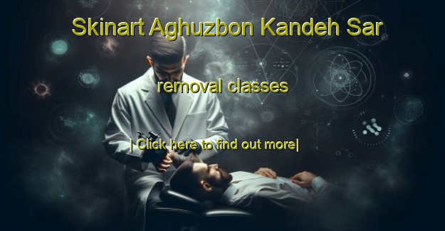 Skinart Aghuzbon Kandeh Sar removal classes-United Kingdom