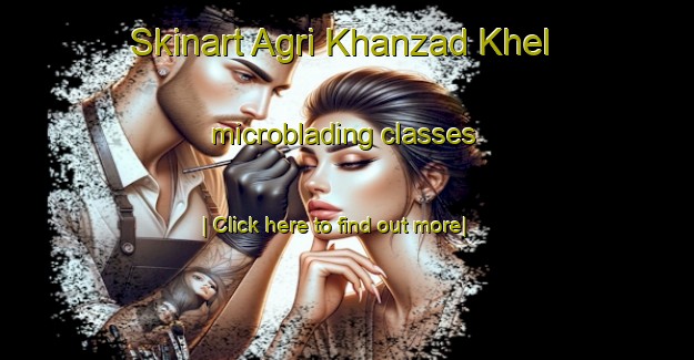 Skinart Agri Khanzad Khel microblading classes-United Kingdom