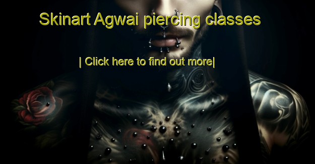 Skinart Agwai piercing classes-United Kingdom