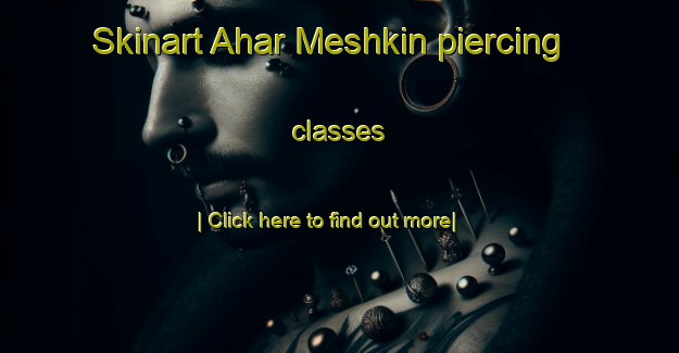 Skinart Ahar Meshkin piercing classes-United Kingdom