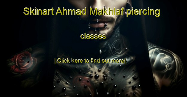 Skinart Ahmad Makhlaf piercing classes-United Kingdom