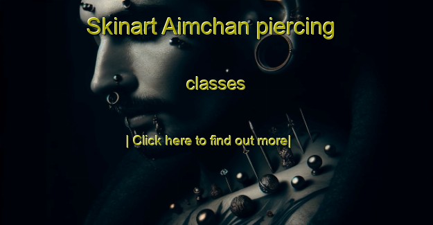 Skinart Aimchan piercing classes-United Kingdom