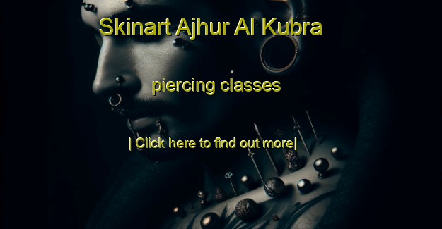 Skinart Ajhur Al Kubra piercing classes-United Kingdom