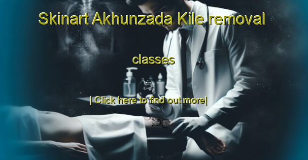 Skinart Akhunzada Kile removal classes-United Kingdom