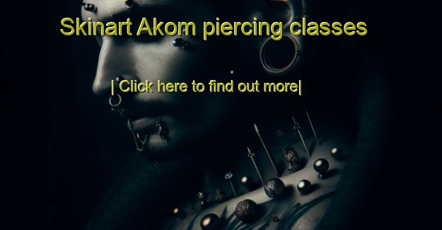 Skinart Akom piercing classes-United Kingdom