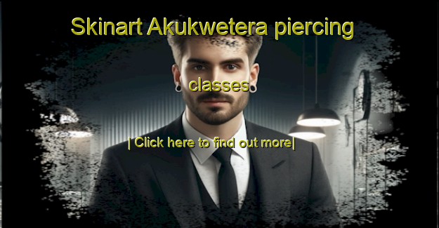 Skinart Akukwetera piercing classes-United Kingdom