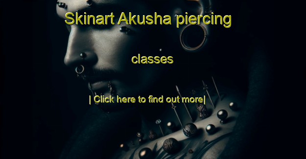 Skinart Akusha piercing classes-United Kingdom