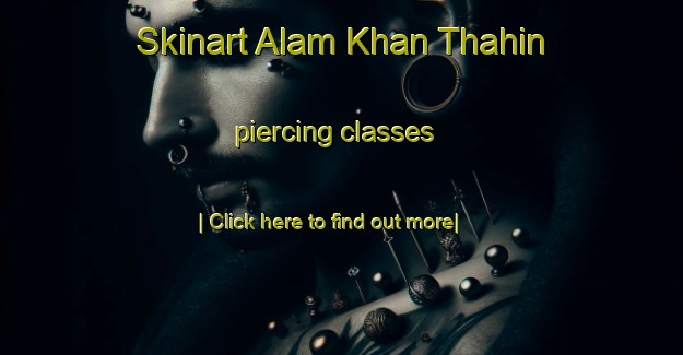 Skinart Alam Khan Thahin piercing classes-United Kingdom