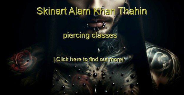 Skinart Alam Khan Thahin piercing classes-United Kingdom