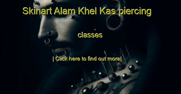 Skinart Alam Khel Kas piercing classes-United Kingdom