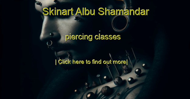 Skinart Albu Shamandar piercing classes-United Kingdom