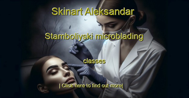 Skinart Aleksandar Stamboliyski microblading classes-United Kingdom