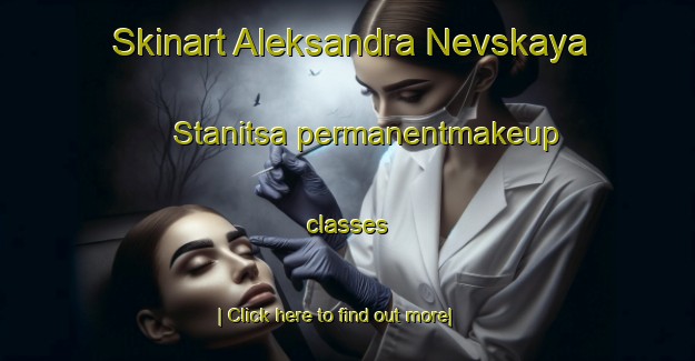 Skinart Aleksandra Nevskaya Stanitsa permanentmakeup classes-United Kingdom