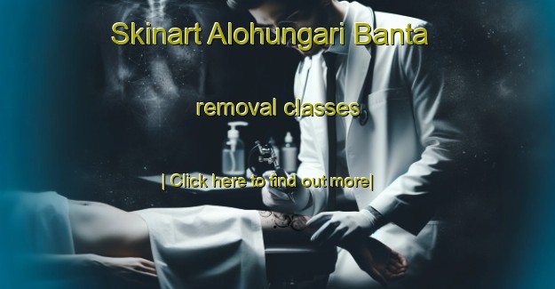 Skinart Alohungari Banta removal classes-United Kingdom