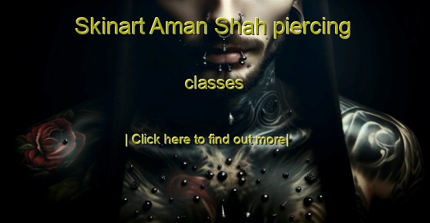 Skinart Aman Shah piercing classes-United Kingdom