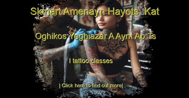 Skinart Amenayn Hayots  Kat Oghikos Yeghiazar A Aynt Ap Ts I tattoo classes-United Kingdom