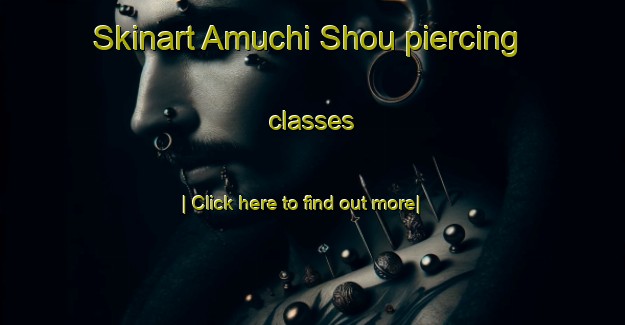 Skinart Amuchi Shou piercing classes-United Kingdom