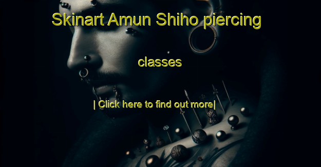 Skinart Amun Shiho piercing classes-United Kingdom