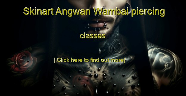 Skinart Angwan Wambai piercing classes-United Kingdom