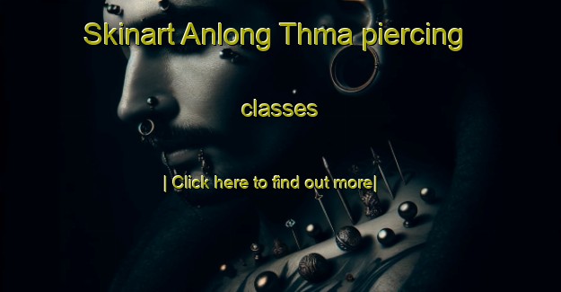 Skinart Anlong Thma piercing classes-United Kingdom