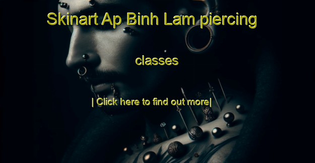 Skinart Ap Binh Lam piercing classes-United Kingdom