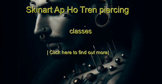 Skinart Ap Ho Tren piercing classes-United Kingdom