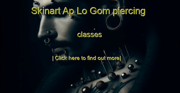 Skinart Ap Lo Gom piercing classes-United Kingdom