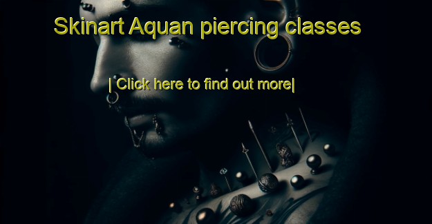 Skinart Aquan piercing classes-United Kingdom