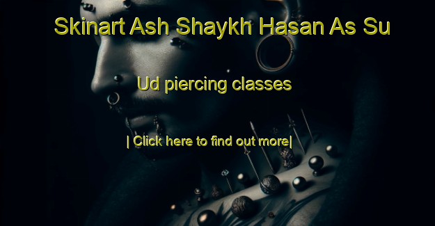 Skinart Ash Shaykh Hasan As Su Ud piercing classes-United Kingdom