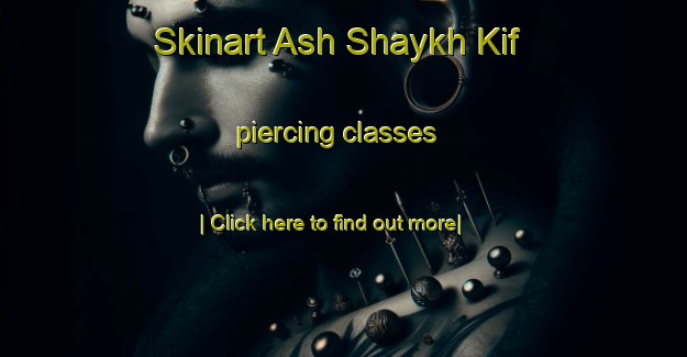 Skinart Ash Shaykh Kif piercing classes-United Kingdom