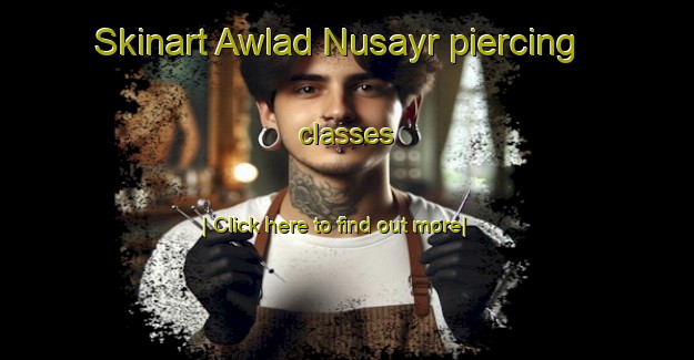 Skinart Awlad Nusayr piercing classes-United Kingdom