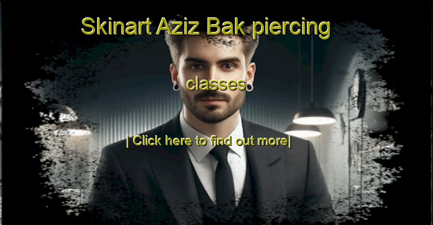 Skinart Aziz Bak piercing classes-United Kingdom