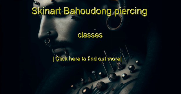 Skinart Bahoudong piercing classes-United Kingdom