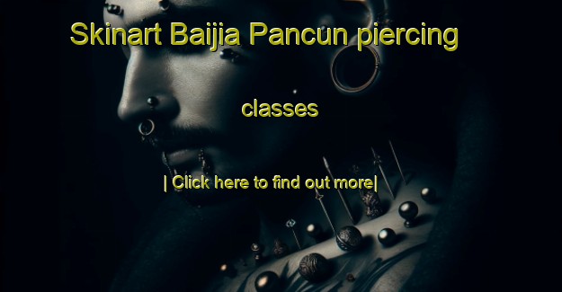 Skinart Baijia Pancun piercing classes-United Kingdom