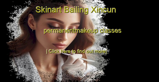 Skinart Bailing Xincun permanentmakeup classes-United Kingdom