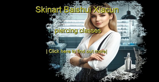 Skinart Baishui Xiacun piercing classes-United Kingdom