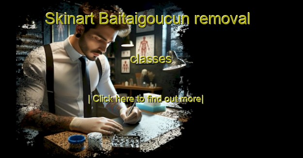 Skinart Baitaigoucun removal classes-United Kingdom