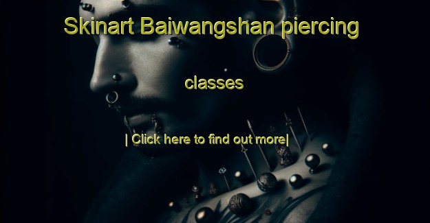 Skinart Baiwangshan piercing classes-United Kingdom