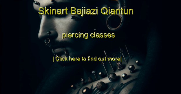 Skinart Bajiazi Qiantun piercing classes-United Kingdom