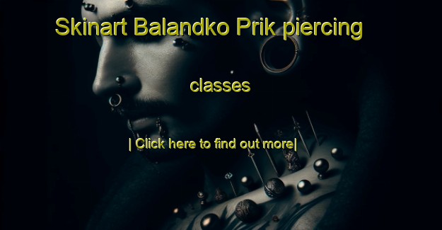 Skinart Balandko Prik piercing classes-United Kingdom